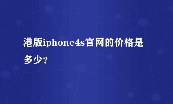 港版iphone4s官网的价格是多少？