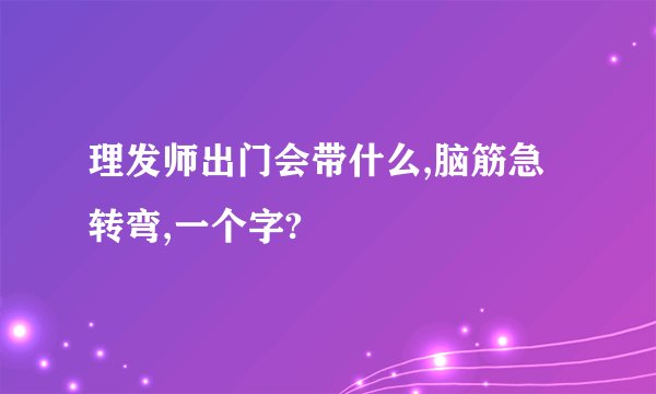 理发师出门会带什么,脑筋急转弯,一个字?