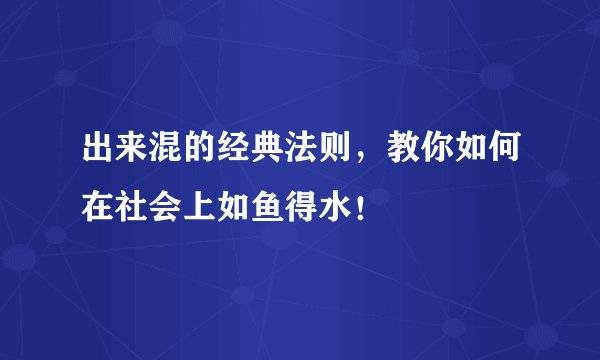 出来混的经典法则，教你如何在社会上如鱼得水！