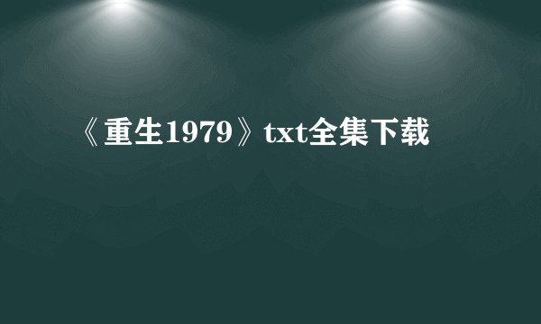 《重生1979》txt全集下载