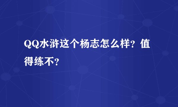 QQ水浒这个杨志怎么样？值得练不？
