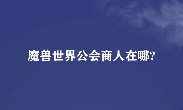 魔兽世界公会商人在哪?