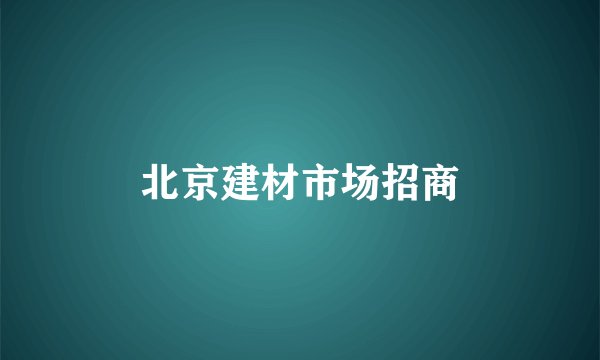 北京建材市场招商