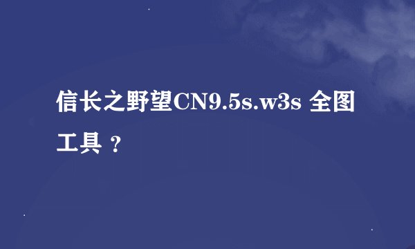 信长之野望CN9.5s.w3s 全图工具 ？