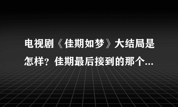 电视剧《佳期如梦》大结局是怎样？佳期最后接到的那个电话是说明什么意思？阮正东是死了还是没死？