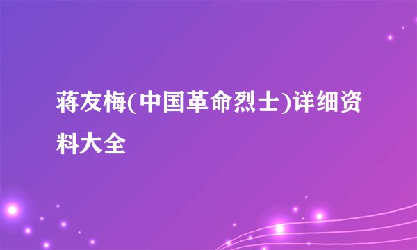 蒋友梅(中国革命烈士)详细资料大全