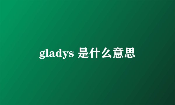 gladys 是什么意思