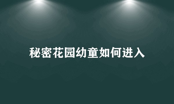 秘密花园幼童如何进入