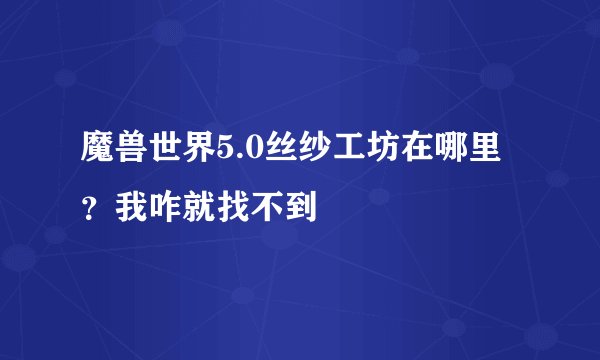 魔兽世界5.0丝纱工坊在哪里？我咋就找不到