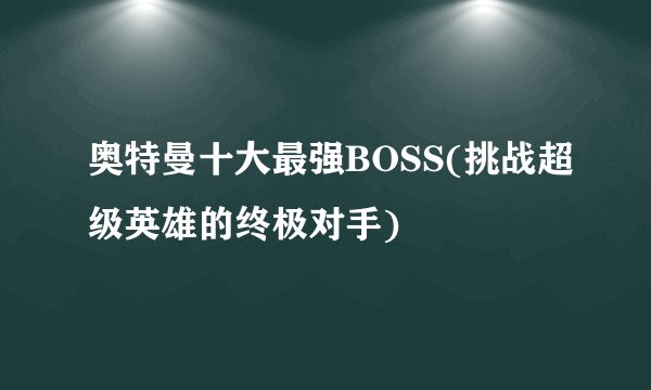 奥特曼十大最强BOSS(挑战超级英雄的终极对手)
