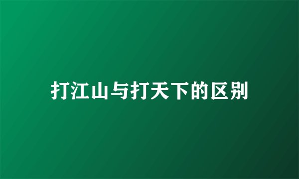 打江山与打天下的区别