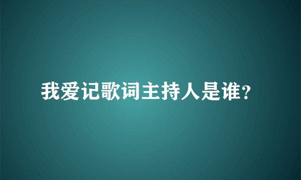 我爱记歌词主持人是谁？