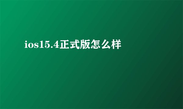 ios15.4正式版怎么样