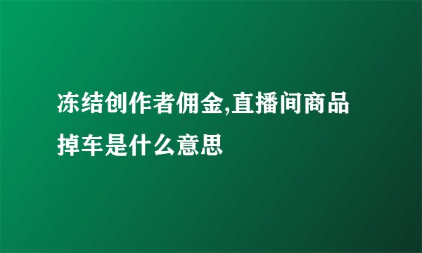 冻结创作者佣金,直播间商品掉车是什么意思