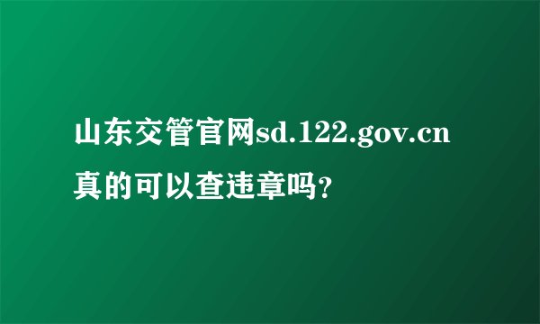 山东交管官网sd.122.gov.cn真的可以查违章吗？