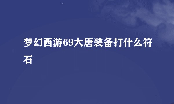 梦幻西游69大唐装备打什么符石