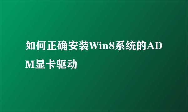 如何正确安装Win8系统的ADM显卡驱动