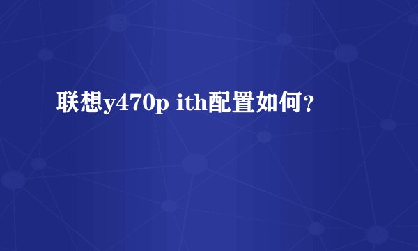 联想y470p ith配置如何？