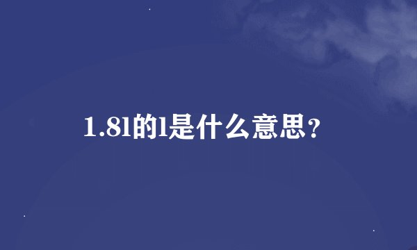 1.8l的l是什么意思？
