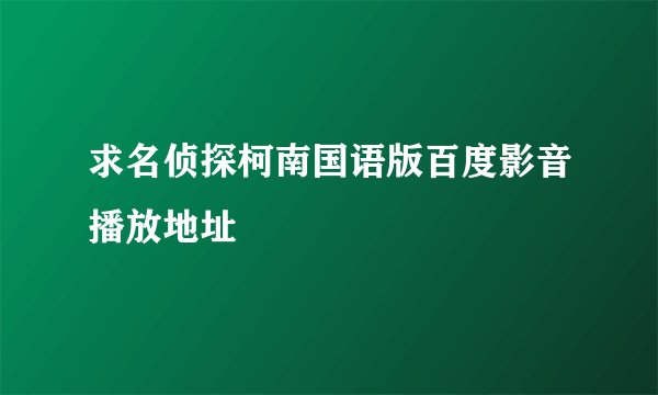 求名侦探柯南国语版百度影音播放地址