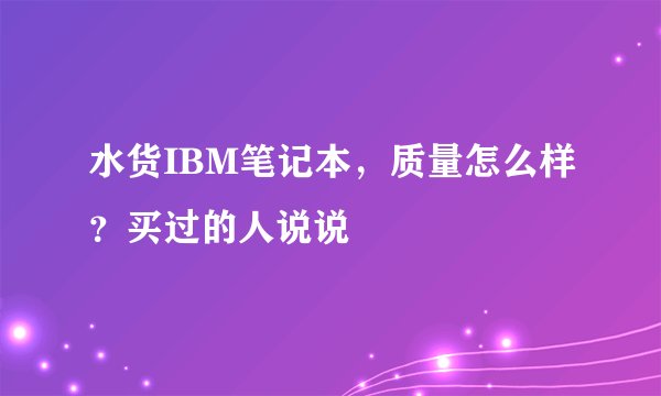 水货IBM笔记本，质量怎么样？买过的人说说