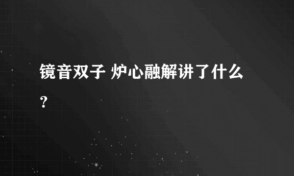 镜音双子 炉心融解讲了什么？
