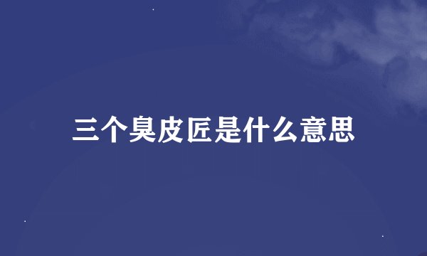 三个臭皮匠是什么意思