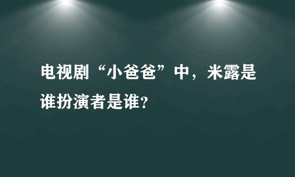 电视剧“小爸爸”中，米露是谁扮演者是谁？