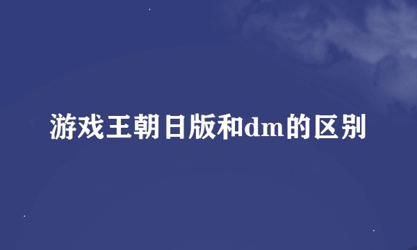 游戏王朝日版和dm的区别
