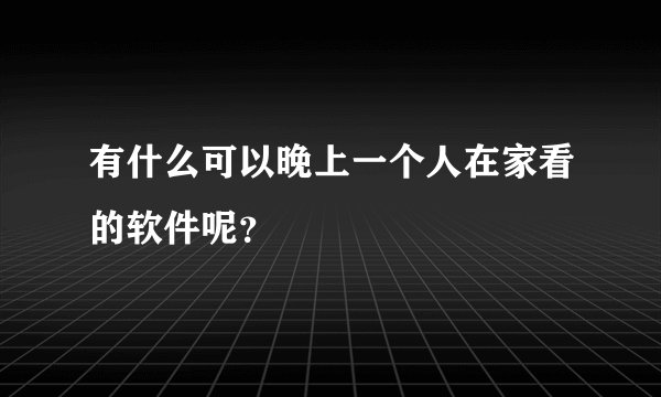 有什么可以晚上一个人在家看的软件呢？
