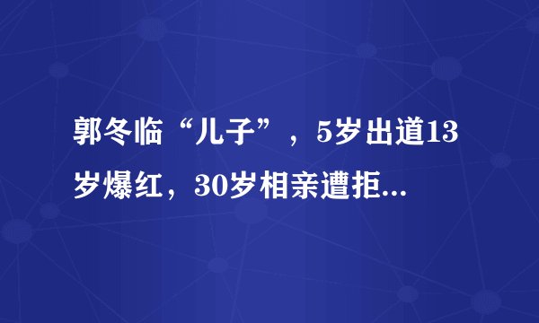 郭冬临“儿子”，5岁出道13岁爆红，30岁相亲遭拒至今单身