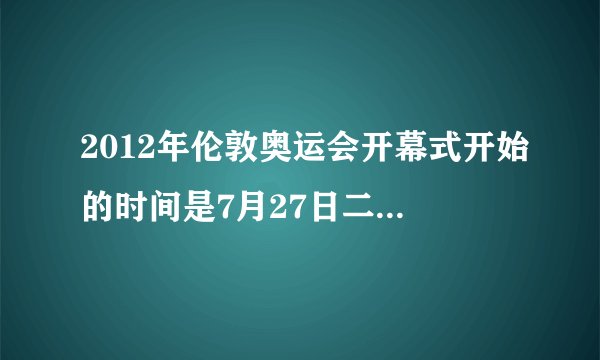 2012年伦敦奥运会开幕式开始的时间是7月27日二十时十二分,也就是北京时
