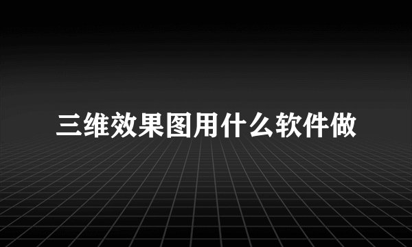 三维效果图用什么软件做