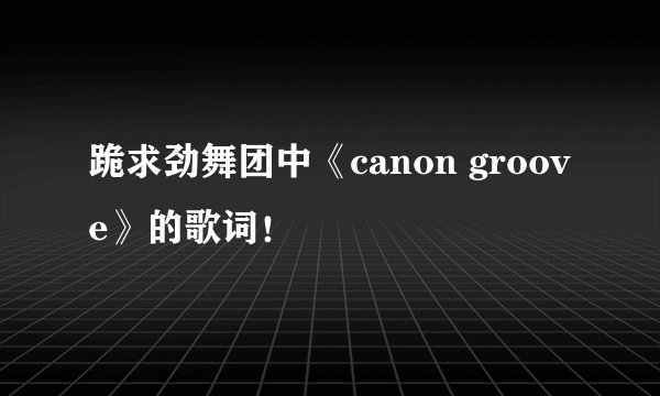 跪求劲舞团中《canon groove》的歌词！