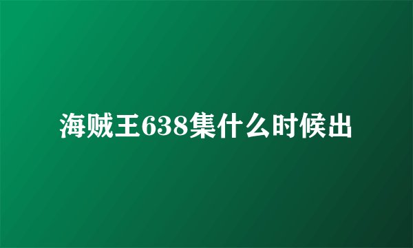 海贼王638集什么时候出