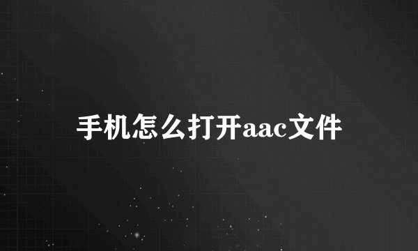 手机怎么打开aac文件