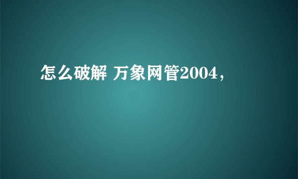 怎么破解 万象网管2004，