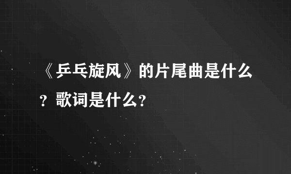 《乒乓旋风》的片尾曲是什么？歌词是什么？