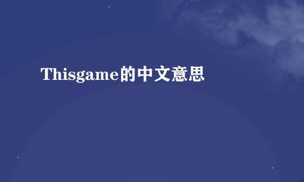 Thisgame的中文意思