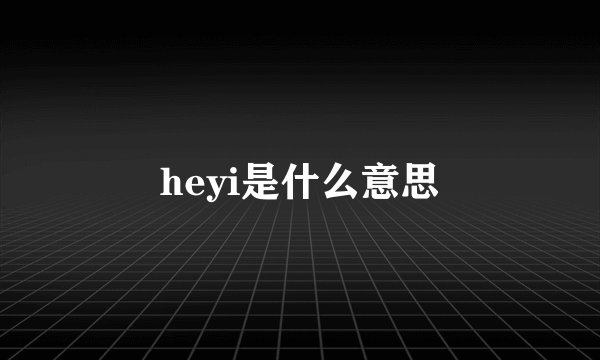 heyi是什么意思