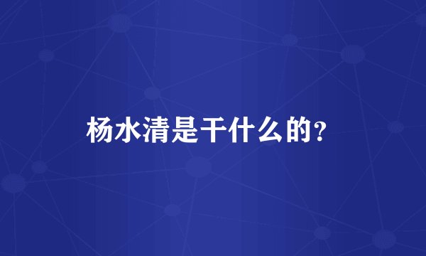 杨水清是干什么的？