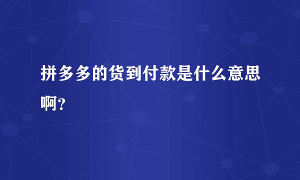 拼多多的货到付款是什么意思啊？