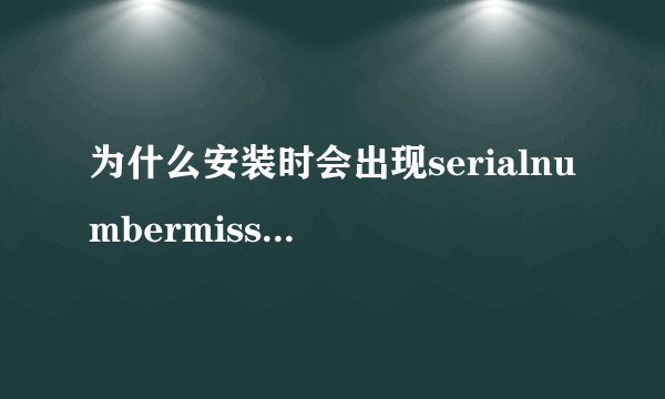 为什么安装时会出现serialnumbermissing？