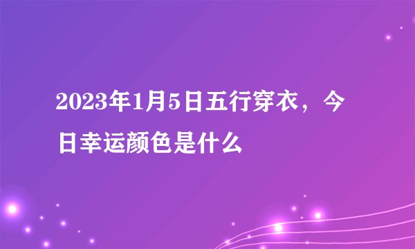 2023年1月5日五行穿衣，今日幸运颜色是什么
