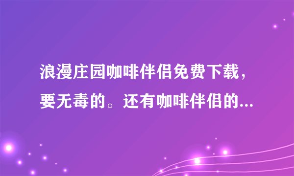 浪漫庄园咖啡伴侣免费下载，要无毒的。还有咖啡伴侣的使用方法。