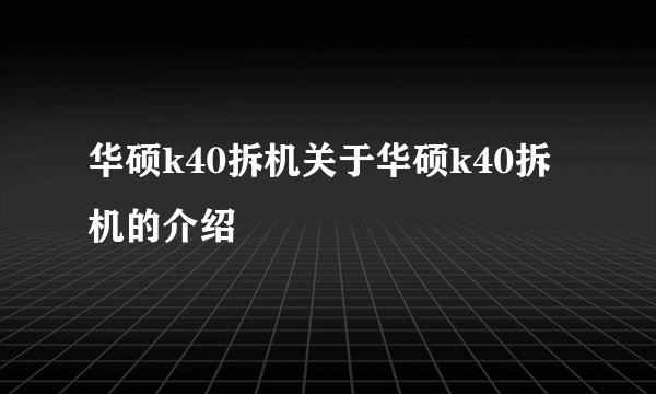 华硕k40拆机关于华硕k40拆机的介绍