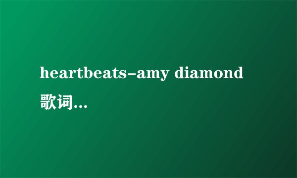heartbeats-amy diamond 歌词中英文对照