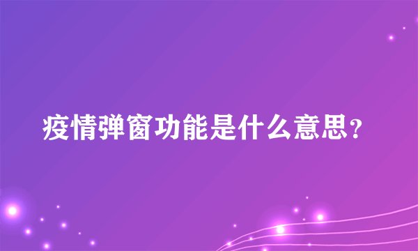 疫情弹窗功能是什么意思？
