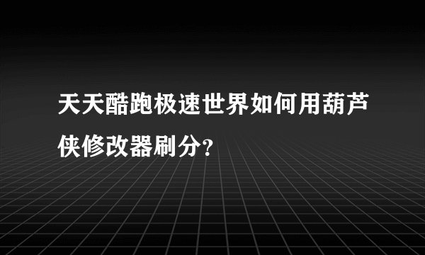 天天酷跑极速世界如何用葫芦侠修改器刷分？