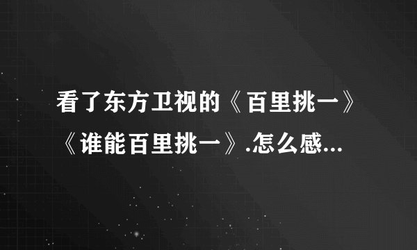 看了东方卫视的《百里挑一》《谁能百里挑一》.怎么感觉纯属扯蛋啊。真他妈的恶心